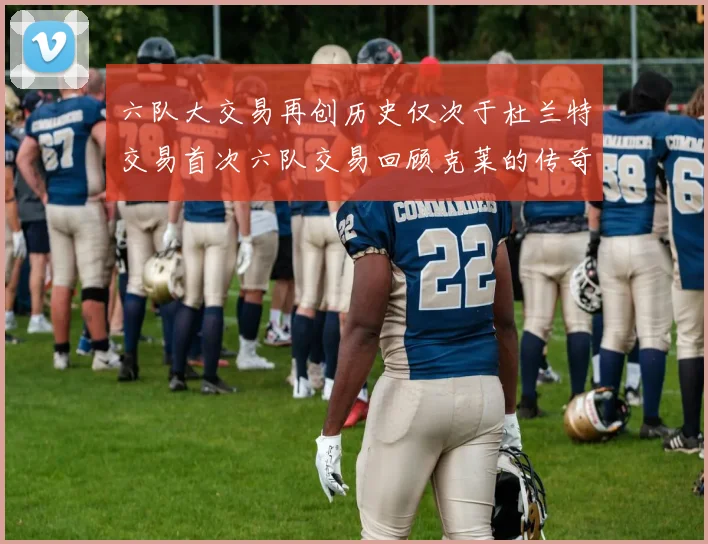 六队大交易再创历史仅次于杜兰特交易首次六队交易回顾克莱的传奇时刻