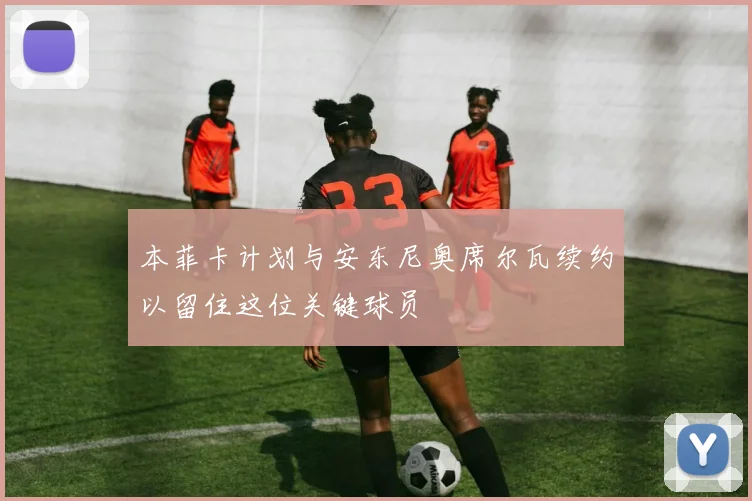 本菲卡计划与安东尼奥席尔瓦续约以留住这位关键球员