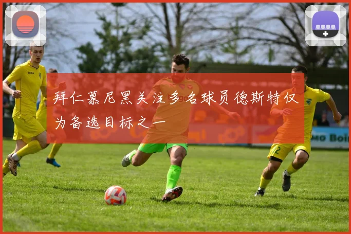 拜仁慕尼黑关注多名球员德斯特仅为备选目标之一