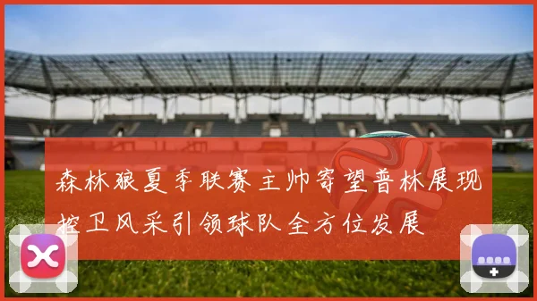 森林狼夏季联赛主帅寄望普林展现控卫风采引领球队全方位发展