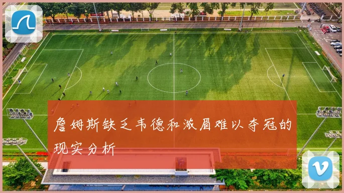 詹姆斯缺乏韦德和浓眉难以夺冠的现实分析