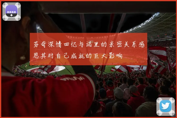 芬奇深情回忆与诺里的亲密关系感恩其对自己成就的巨大影响