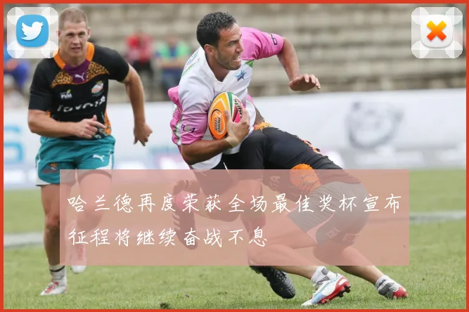 哈兰德再度荣获全场最佳奖杯宣布征程将继续奋战不息