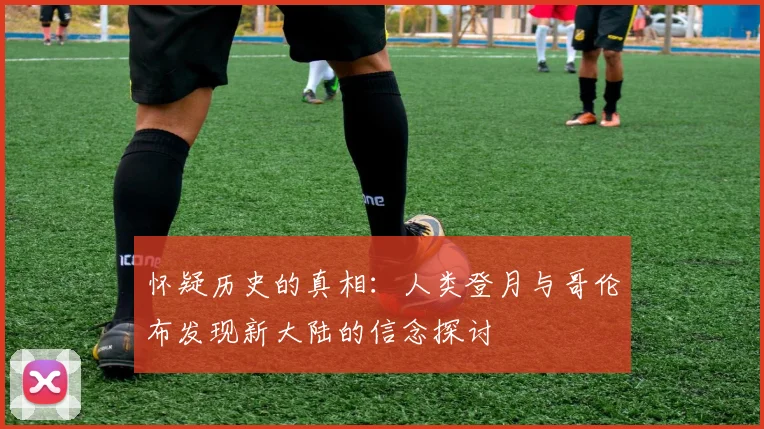 怀疑历史的真相：人类登月与哥伦布发现新大陆的信念探讨