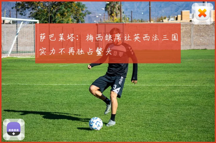 萨巴莱塔：梅西缺席让英西法三国实力不再独占鳌头